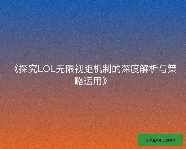《探究LOL无限视距机制的深度解析与策略运用》