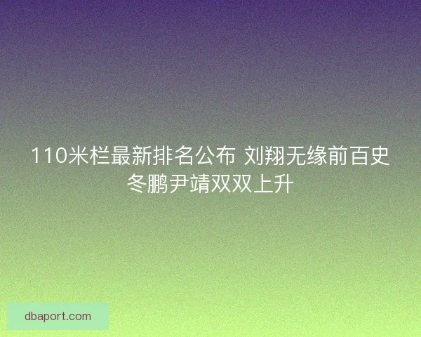 110米栏最新排名公布 刘翔无缘前百史冬鹏尹靖双双上升