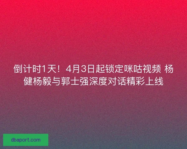 倒计时1天!4月3日起锁定咪咕视频 杨健杨毅与郭士强深度对话精彩上线 倒计时1天!4月3日起锁定咪咕视频 杨健杨毅与郭士强深度对话精彩上线